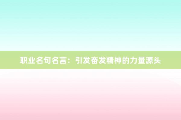 职业名句名言：引发奋发精神的力量源头