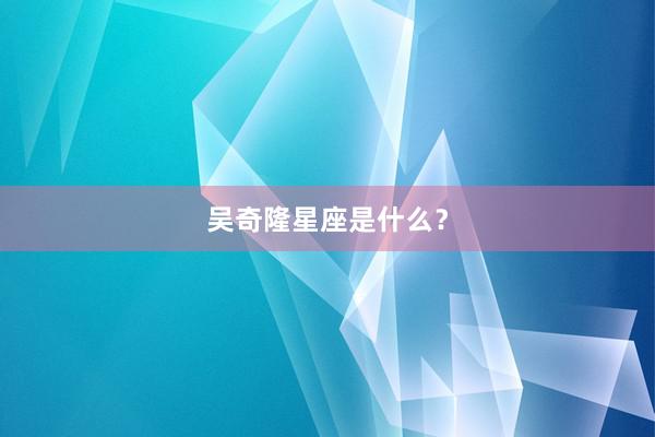 吴奇隆星座是什么？