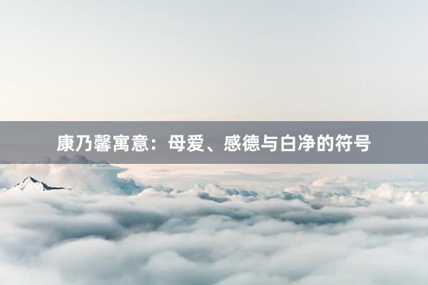 康乃馨寓意：母爱、感德与白净的符号